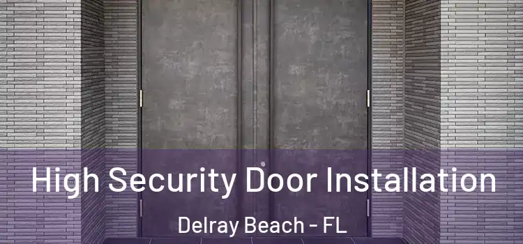 High Security Door Installation Delray Beach - FL